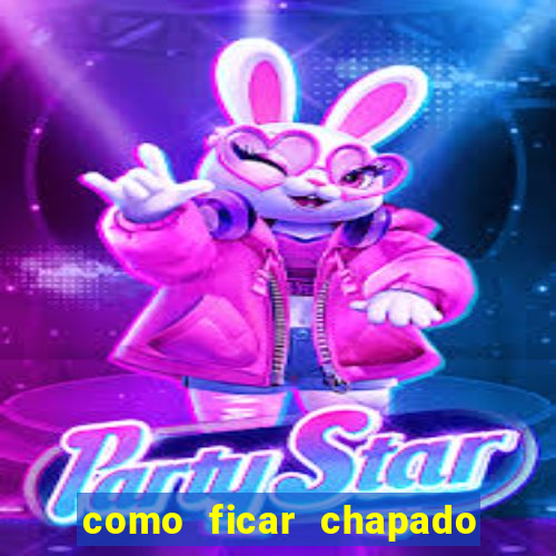 como ficar chapado em casa